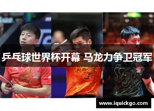 乒乓球世界杯开幕 马龙力争卫冠军