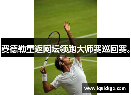 费德勒重返网坛领跑大师赛巡回赛。