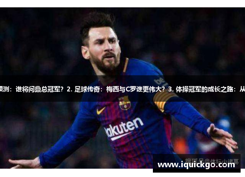 1. NBA新赛季预测：谁将问鼎总冠军？2. 足球传奇：梅西与C罗谁更伟大？3. 体操冠军的成长之路：从小狄到巅峰之王