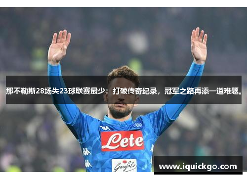 那不勒斯28场失23球联赛最少：打破传奇纪录，冠军之路再添一道难题。