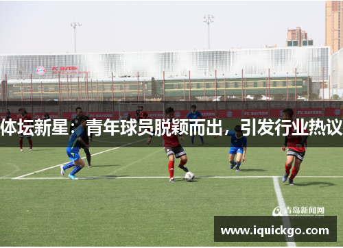 体坛新星：青年球员脱颖而出，引发行业热议