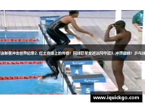 1. 力挽狂澜！女子游泳新星冲击世界纪录2. 红土赛场上的传奇！网球巨星重返法网夺冠3. 冲顶巅峰！乒乓球国手勇夺世乒赛金牌