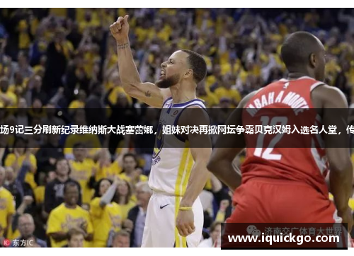 勇士vs火箭，库里单场9记三分刷新纪录维纳斯大战塞蕾娜，姐妹对决再掀网坛争霸贝克汉姆入选名人堂，传奇足球先生荣耀加冕
