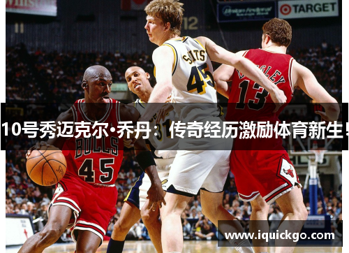 10号秀迈克尔·乔丹：传奇经历激励体育新生！