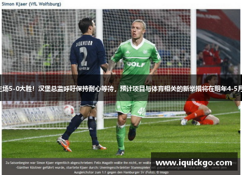拜仁主场5-0大胜！汉堡总监呼吁保持耐心等待，预计项目与体育相关的新举措将在明年4-5月推出。